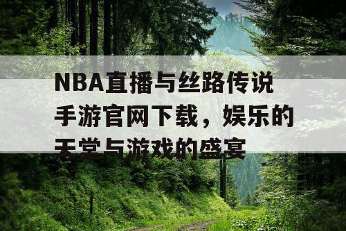 NBA直播与丝路传说手游官网下载，娱乐的天堂与游戏的盛宴