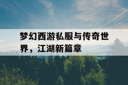 梦幻西游私服与传奇世界，江湖新篇章