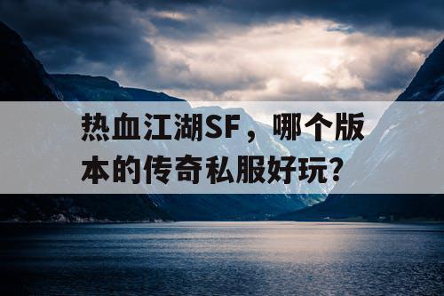热血江湖SF，哪个版本的传奇私服好玩？