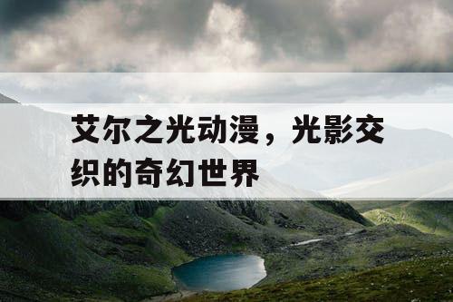 艾尔之光动漫，光影交织的奇幻世界