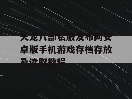 天龙八部私服发布网安卓版手机游戏存档存放及读取教程 天龙八部私服发布网安卓版手机游戏存档存放及读取教程