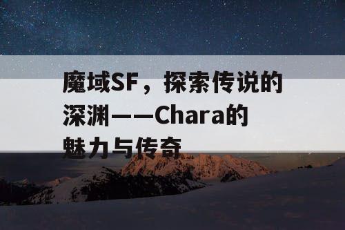 魔域SF，探索传说的深渊——Chara的魅力与传奇