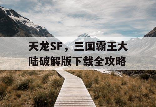 天龙SF,三国霸王大陆破解版下载全攻略 天龙SF,三国霸王大陆破解版下载全攻略