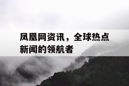 凤凰网资讯，全球热点新闻的领航者