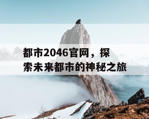 都市2046官网，探索未来都市的神秘之旅