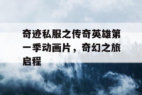 奇迹私服之传奇英雄第一季动画片,奇幻之旅启程 奇迹私服之传奇英雄第一季动画片,奇幻之旅启程