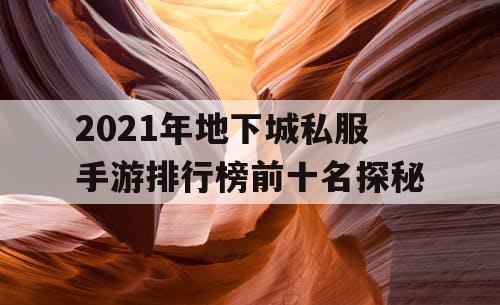 2021年地下城私服手游排行榜前十名探秘 2021年地下城私服手游排行榜前十名探秘