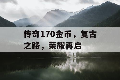 传奇170金币，复古之路，荣耀再启