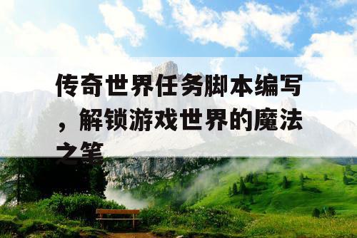传奇世界任务脚本编写，解锁游戏世界的魔法之笔