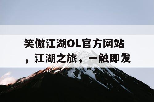 笑傲江湖OL官方网站,江湖之旅,一触即发 笑傲江湖OL官方网站,江湖之旅,一触即发