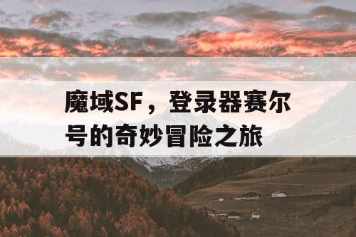 魔域SF，登录器赛尔号的奇妙冒险之旅