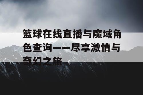 篮球在线直播与魔域角色查询——尽享激情与奇幻之旅