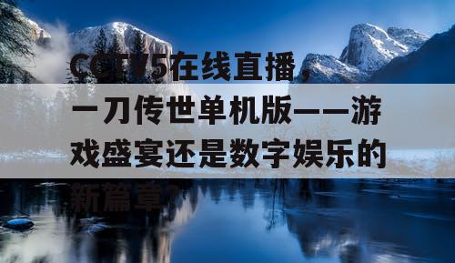 CCTV5在线直播，一刀传世单机版——游戏盛宴还是数字娱乐的新篇章？