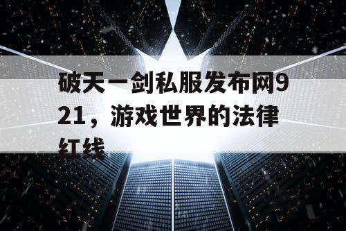 破天一剑私服发布网921,游戏世界的法律红线 破天一剑私服发布网921,游戏世界的法律红线