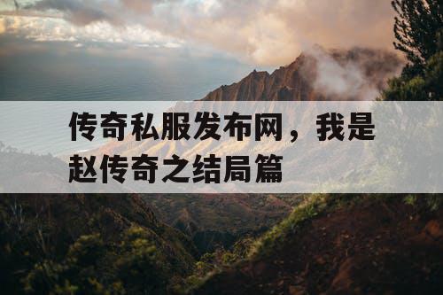 传奇私服发布网，我是赵传奇之结局篇