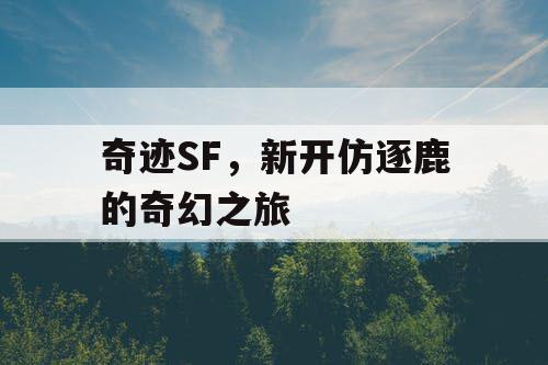 奇迹SF,新开仿逐鹿的奇幻之旅 奇迹SF,新开仿逐鹿的奇幻之旅