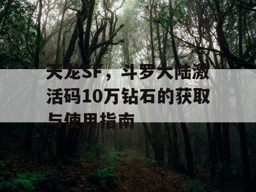 天龙SF，斗罗大陆激活码10万钻石的获取与使用指南