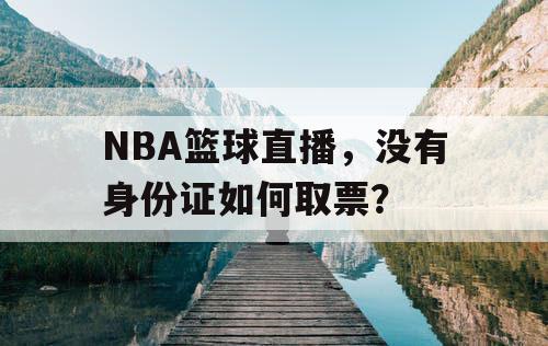 NBA篮球直播，没有身份证如何取票？
