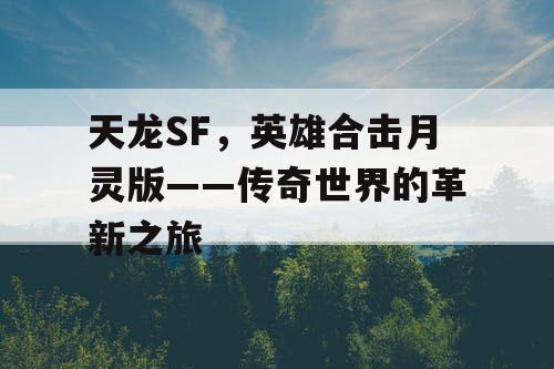 天龙SF，英雄合击月灵版——传奇世界的革新之旅