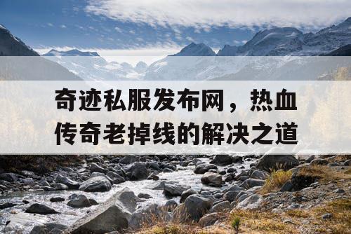 奇迹私服发布网，热血传奇老掉线的解决之道
