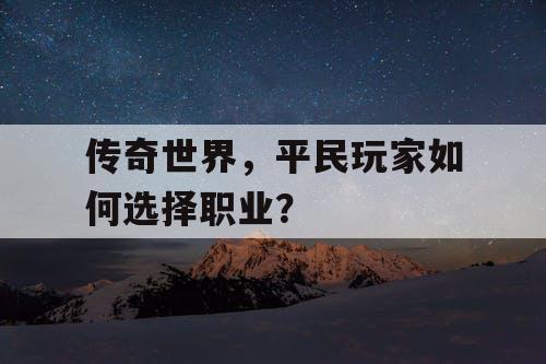 传奇世界,平民玩家如何选择职业? 传奇世界,平民玩家如何选择职业?