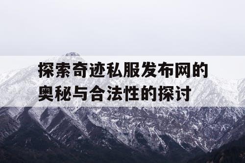 探索奇迹私服发布网的奥秘与合法性的探讨