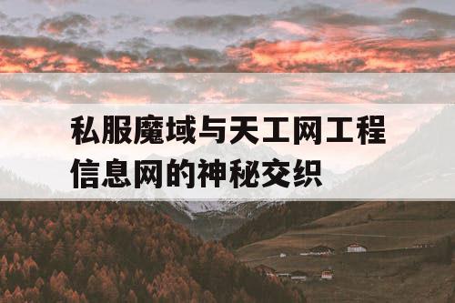 私服魔域与天工网工程信息网的神秘交织