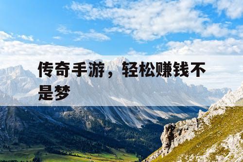 传奇手游,轻松赚钱不是梦 传奇手游,轻松赚钱不是梦