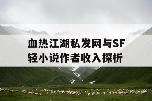 血热江湖私发网与SF轻小说作者收入探析