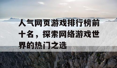 人气网页游戏排行榜前十名，探索网络游戏世界的热门之选