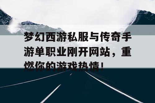 梦幻西游私服与传奇手游单职业刚开网站,重燃你的游戏热情! 梦幻西游私服与传奇手游单职业刚开网站,重燃你的游戏热情!
