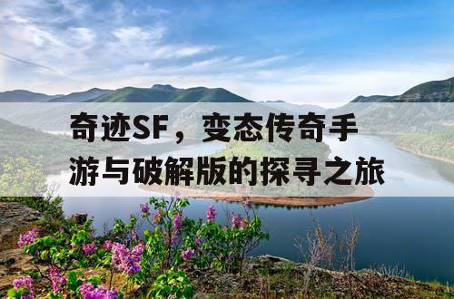 奇迹SF，变态传奇手游与破解版的探寻之旅