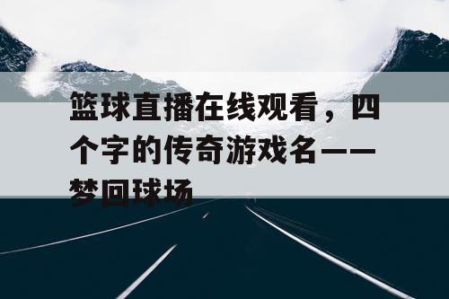 篮球直播在线观看，四个字的传奇游戏名——梦回球场