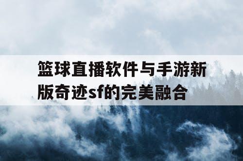 篮球直播软件与手游新版奇迹sf的完美融合 篮球直播软件与手游新版奇迹sf的完美融合
