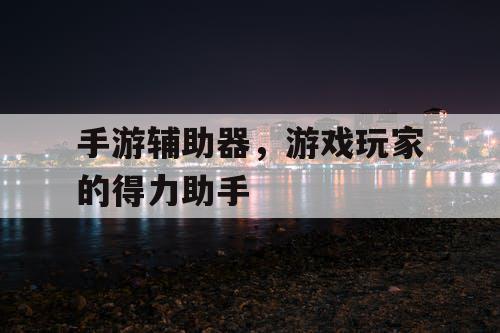手游辅助器,游戏玩家的得力助手 手游辅助器,游戏玩家的得力助手