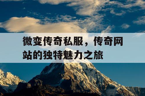 微变传奇私服，传奇网站的独特魅力之旅