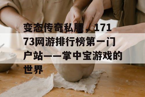 变态传奇私服,17173网游排行榜第一门户站——掌中宝游戏的世界 变态传奇私服,17173网游排行榜第一门户站——掌中宝游戏的世界