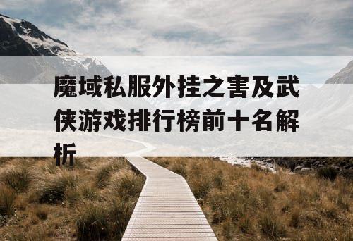 魔域私服外挂之害及武侠游戏排行榜前十名解析