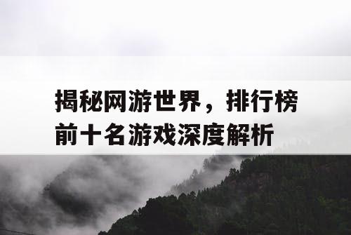 揭秘网游世界，排行榜前十名游戏深度解析