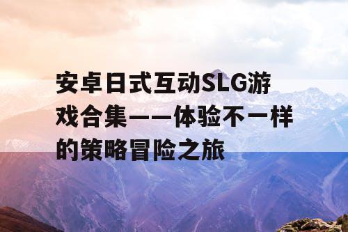 安卓日式互动SLG游戏合集——体验不一样的策略冒险之旅