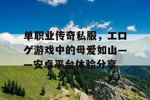 单职业传奇私服,エロゲ游戏中的母爱如山——安卓平台体验分享 单职业传奇私服,エロゲ游戏中的母爱如山——安卓平台体验分享