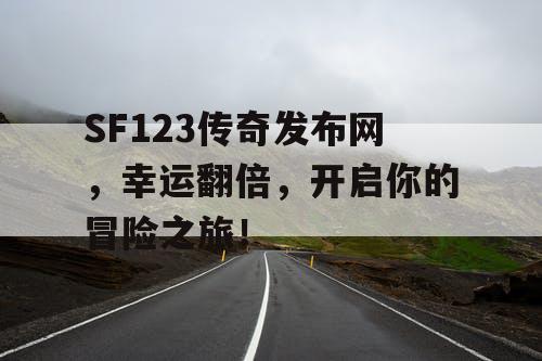 SF123传奇发布网,幸运翻倍,开启你的冒险之旅! SF123传奇发布网,幸运翻倍,开启你的冒险之旅!