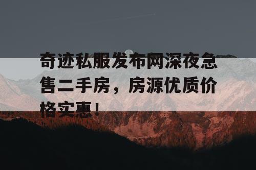 奇迹私服发布网深夜急售二手房,房源优质价格实惠! 奇迹私服发布网深夜急售二手房,房源优质价格实惠!