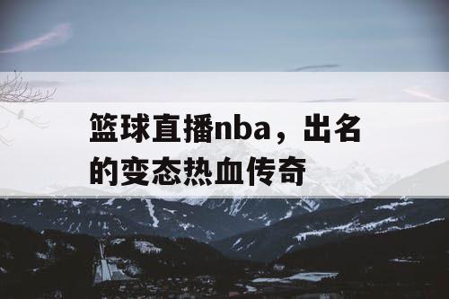 篮球直播nba，出名的变态热血传奇