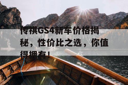传祺GS4新车价格揭秘，性价比之选，你值得拥有！