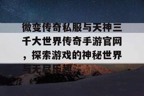 微变传奇私服与天神三千大世界传奇手游官网,探索游戏的神秘世界与无尽乐趣 微变传奇私服与天神三千大世界传奇手游官网,探索游戏的神秘世界与无尽乐趣