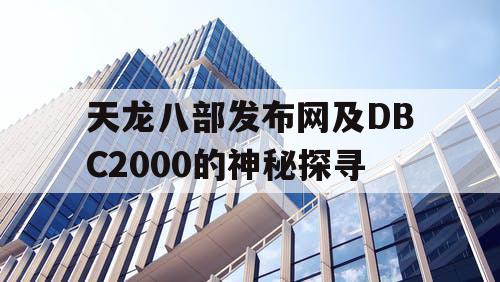 天龙八部发布网及DBC2000的神秘探寻 天龙八部发布网及DBC2000的神秘探寻