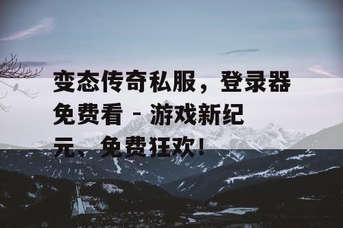 变态传奇私服,登录器免费看 - 游戏新纪元、免费狂欢! 变态传奇私服,登录器免费看 - 游戏新纪元、免费狂欢!