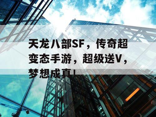 天龙八部SF，传奇超变态手游，超级送V，梦想成真！