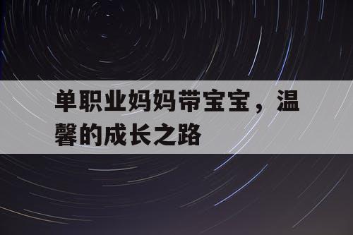 单职业妈妈带宝宝，温馨的成长之路